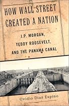 How Wall Street Created a Nation: J.P. Morgan, Teddy Roosevelt, and the Panama Canal