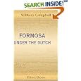 Formosa under the Dutch: Described from Contemporary Records. With Explanatory Notes and a Bibliography of the Island by  William Campbell