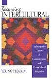 Becoming Intercultural: An Integrative Theory of Communication and Cross-Cultural Adaptation (Current Communication: An Advanced Text)