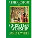 A Brief History of Christian Worship