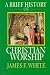 A Brief History of Christian Worship by James F. White ISBN 0687034140