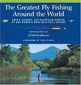 The Greatest Fly Fishing Around the World: Trout, Salmon, and Saltwater Fishing on the World's Most Beautiful Waters