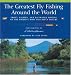 The Greatest Fly Fishing Around the World: Trout, Salmon, and Saltwater Fishing on the World's Most Beautiful Waters