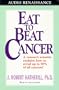 Eat To Beat Cancer: A Research Scientist Explains How You and Your Family Can Avoid Up to 90% of All Cancers