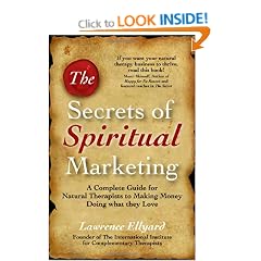 The Secrets of Spiritual Marketing: A Complete Guide for Natural Therapists to Making Money Doing What They Love
