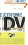 Extreme DV at Used-Car Prices: How to Write, Direct, Shoot, Edit, and Produce a Digital Video Feature for LessThan $3,000