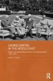 Ending Empire in the Middle East: Britain, the United States and Post-war Decolonization, 1945-1973 (Routledge Studies in Middle Eastern History)