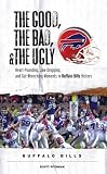 The Good, the Bad, and the Ugly Buffalo Bills: Heart-Pounding, Jaw-Dropping, and Gut-Wrenching Moments from Buffalo Bills History (Good, the Bad, & the Ugly)