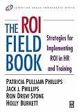 The ROI Fieldbook: Strategies for Implementing ROI in HR and Training (Improving Human Performance)