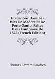 Excursions Dans Les Isles De Madère Et De Porto-Santo, Faites Dans Lautomne De 1823 (French Edition)