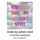 How Can I Talk If My Lips Don't Move: Inside My Autistic Mind by Tito Rajarshi Mukhopadhyay