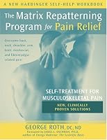 The Matrix Repatterning Program For Pain Relief: Self-treatment For Musculoskeletal Pain (New Harbinger Self-Help Workbook)