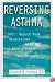 Reversing Asthma: Reduce Your Medications With This Revolutionary New Program