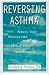 Book Reversing Asthma: Reduce Your Medications With This Revolutionary New Program