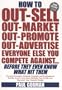 How to Out-sell, Out-market, Out-promote, Out-advertise, Everyone Else You Compete Against, Before They Even Know What Hit Them