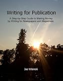 Writing for Publication - A step by step guide to making money by writing for newspapers and magazines