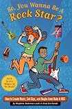 So, You Wanna Be a Rock Star?: How to Create Music, Get Gigs, and Maybe Even Make It Big!