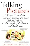 Talking Pictures : A Parent's Guide to Using Movies to Discuss Ethics, Values, and Everyday Problems with Children