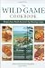Wild Game Cookbook: Recipes from North America's Top Hunting Resorts and Lodges