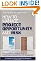 How to Manage Project Opportunity and Risk: Why Uncertainty Management can be a Much Better Approach than Risk Management