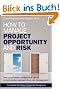 How to Manage Project Opportunity and Risk: Why Uncertainty Management can be a Much Better Approach than Risk Management