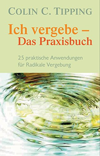 Ich vergebe - Das Praxisbuch: 25 praktische Anwendungen für Radikale Vergebung (German Edition)