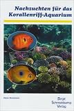 Nachzuchten fuer das Korallenriff-Aquarium: Handbuch zur erfolgreichen Zucht von Korallen und Fischen