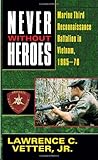Never Without Heroes: Marine Third Reconnaissance Battalion in Vietnam, 1965-70