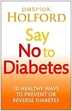 Say No To Diabetes: 10 Secrets to Preventing and Reversing Diabetes