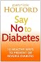 Say No To Diabetes: 10 Secrets to Preventing and Reversing Diabetes
