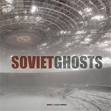 Soviet Ghosts: The Soviet Union Abandoned: A Communist Empire in Decay