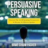 persuasive speaking discover the art of speaking persuasively and become an effective speaker