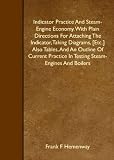 Indicator Practice And Steam-Engine Economy. With Plain Directions For Attaching The Indicator, Taking Diagrams, [Etc.] Also Tables, And An Outline Of ... In Testing Steam-Engines And Boilers
