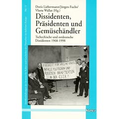 Dissidenten, Pr�sidenten und Gem�seh�ndler. Tschechische und ostdeutsche Dissidenten 1968-1998