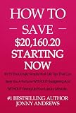 How To Save Over $20,160.20 Per Year Starting NOW: 40.75 Shockingly Simple Real-Life Tips That Can Save You A Fortune WITHOUT Budgeting And WITHOUT Giving ... Lifestyle (Debt Free And Wealthy Series)