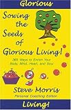 Sowing the Seeds of Glorious Living!: 365 Ways to Enrich Your Body, Mind, Heart, and Soul