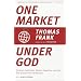 One Market Under God: Extreme Capitalism, Market Populism, and the End of Economic Democracy