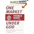 One Market Under God: Extreme Capitalism, Market Populism, and the End of Economic Democracy