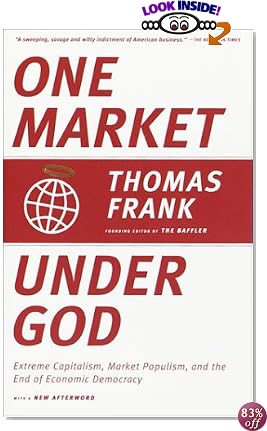 One Market Under God: Extreme Capitalism, Market Populism, and the End of Economic Democracy