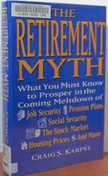 The Retirement Myth: What You Must Know Now to Prosper in the Coming Meltdown of Job Security, Pension Plans, Social Security, the Stock Market, Hou