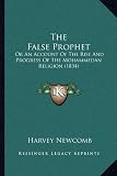 The False Prophet the False Prophet: Or an Account of the Rise and Progress of the Mohammedan Relor an Account of the Rise and Progress of the Mohamme
