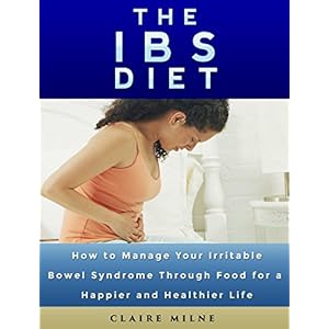 The IBS Diet: How To Manage Your Irritable Bowel Syndrome Through Food For A Healthier and Happier Life (IBS Relief, IBS Solution)
