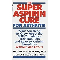 Super Aspirin Cure for Arthritis: What You Need to Know About the Breakthrough Drugs That Stop Pain and Reverse Arthritis Symptoms Without Side Effects