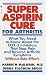 Book Super Aspirin Cure for Arthritis: What You Need to Know About the Breakthrough Drugs That Stop Pain and Reverse Arthritis Symptoms Without Side Effect