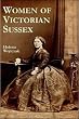 Women of Victorian Sussex: Their Status, Occupations and Dealings with the Law, 1830-1870