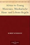 Advice to Young Musicians. Musikalische Haus- und Lebens-Regeln (German Edition)