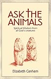 Ask the animals : spiritual wisdom from all God's creatures