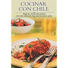 Cocinar con chile: Haga su cocina mas picante con esta coleccion de recetas de fuerte sabor (Cocina paso a paso series)