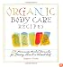 Organic Body Care Recipes: 175 Homeade Herbal Formulas for Glowing Skin & a Vibrant Self