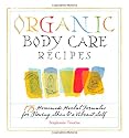 Organic Body Care Recipes: 150 Homemade Herbal Formulas for Vibrant Skin, Hair & Nails